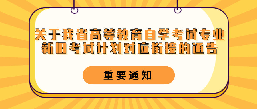 关于我省高等教育自学考试专业新旧考试计划对应衔接的通告