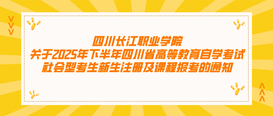 四川长江职业学院关于2025年下半年四川省高等教育自学考试社会型考生新生注册及课程报考的通知